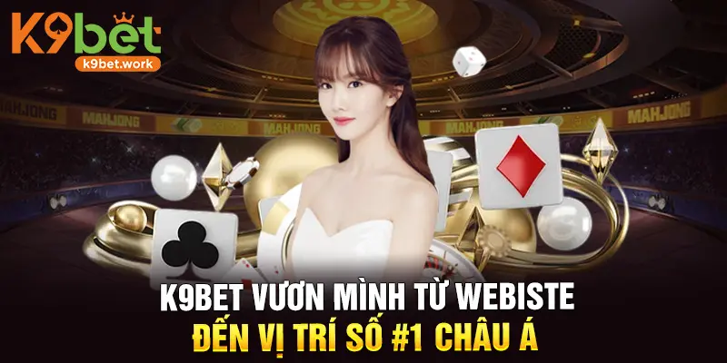 K9BET vươn mình từ website đến vị trí số 1 Châu Á