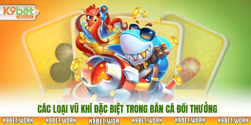 Các loại vũ khí đặc biệt trong bắn cá đổi thưởng