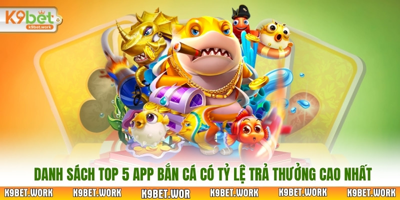 Danh sách Top 5 app bắn cá có tỷ lệ trả thưởng cao nhất