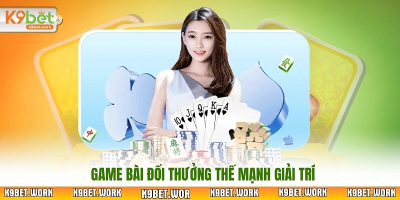 Game bài đổi thưởng thế mạnh giải trí