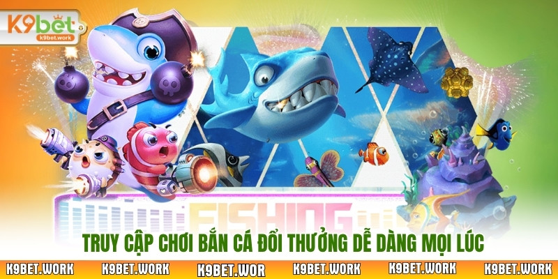Truy cập chơi bắn cá đổi thưởng dễ dàng mọi lúc